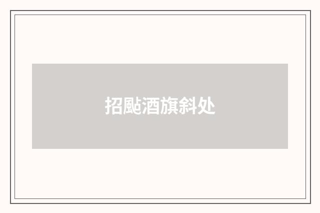 招颭酒旗斜处
