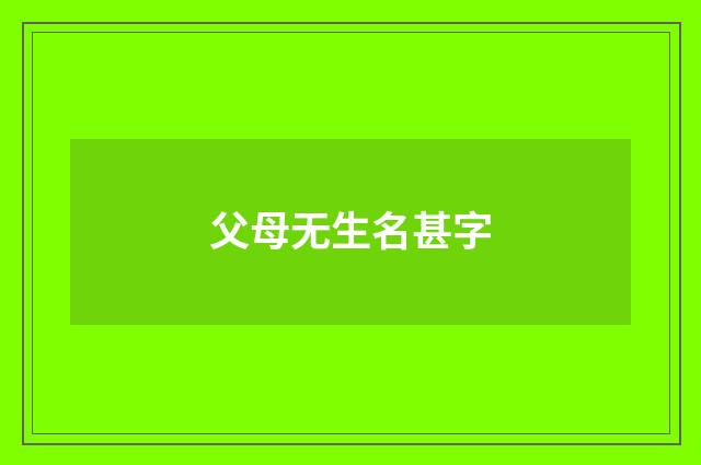 父母无生名甚字