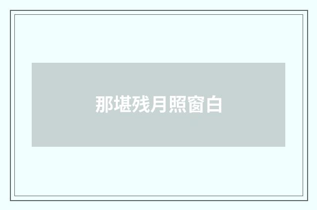 那堪残月照窗白