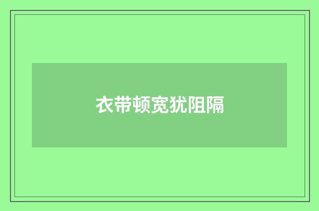 衣带顿宽犹阻隔