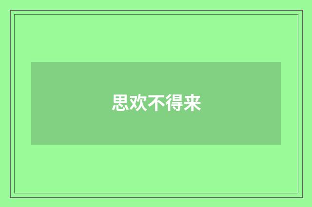 思欢不得来