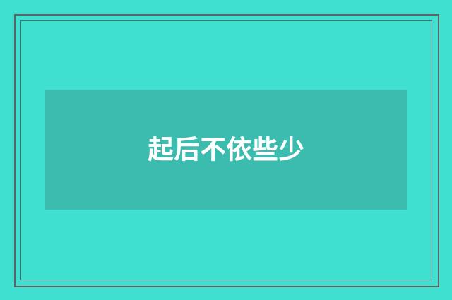 起后不依些少