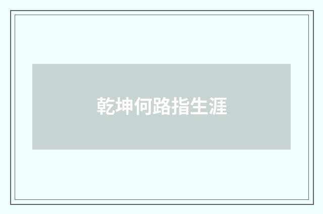 乾坤何路指生涯