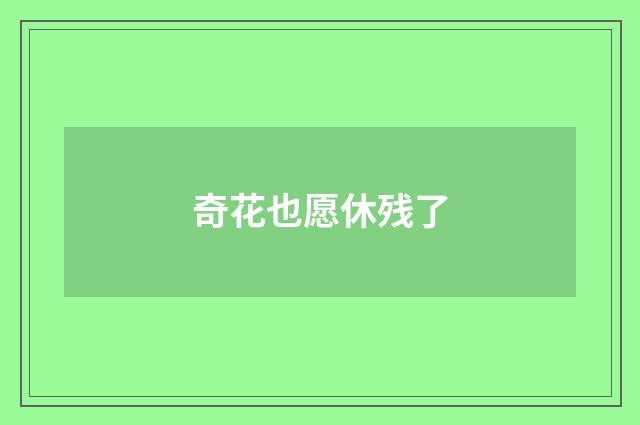 奇花也愿休残了