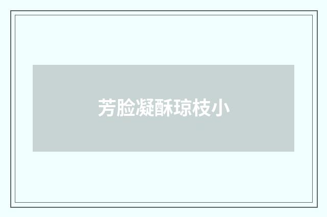 芳脸凝酥琼枝小