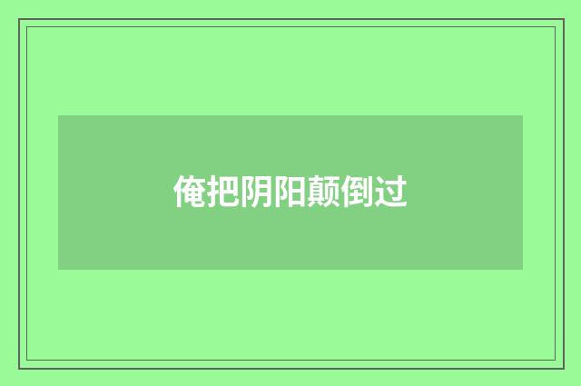 俺把阴阳颠倒过