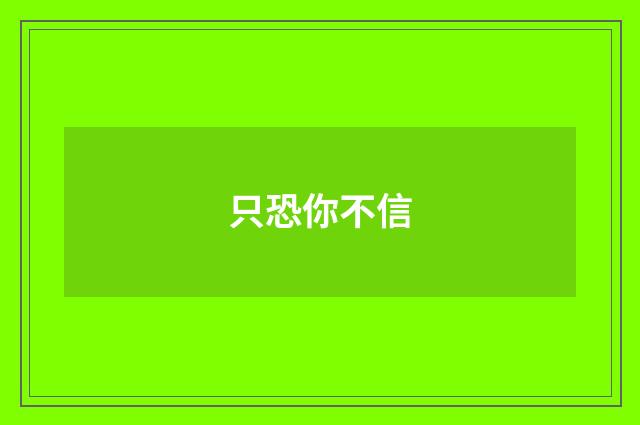 只恐你不信