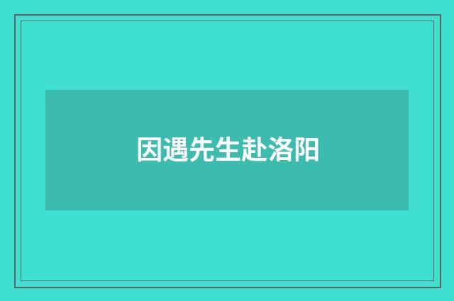 因遇先生赴洛阳