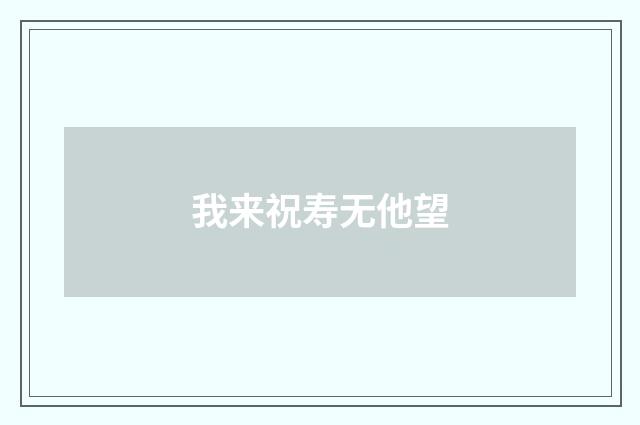 我来祝寿无他望