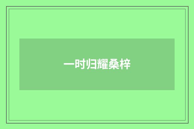 一时归耀桑梓