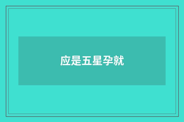 应是五星孕就
