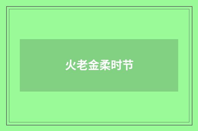 火老金柔时节