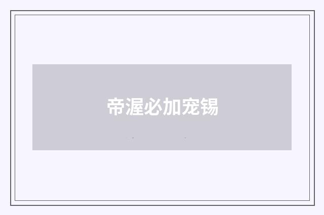 帝渥必加宠锡