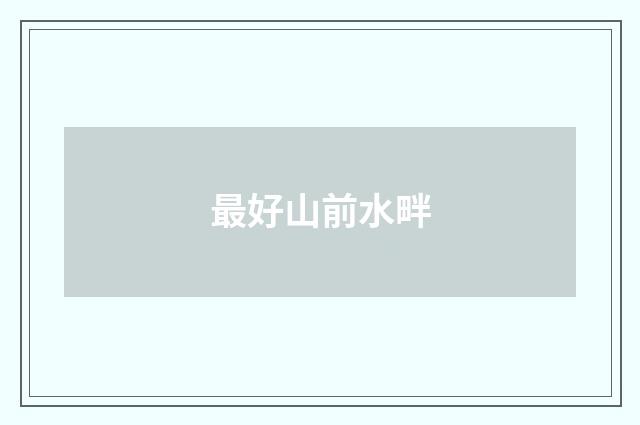 最好山前水畔