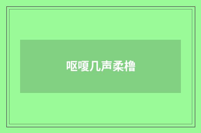 呕嗄几声柔橹