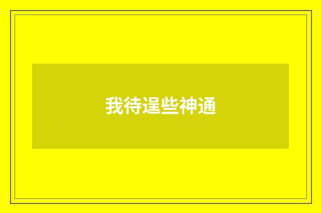 我待逞些神通