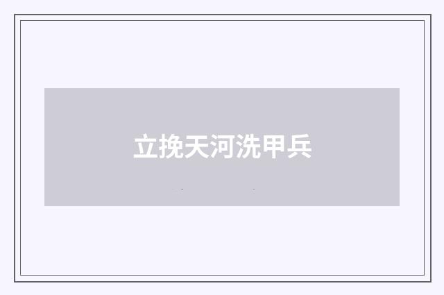 立挽天河洗甲兵