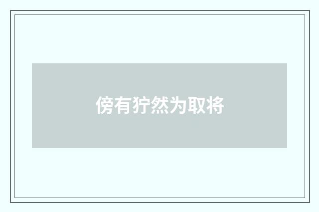 傍有狞然为取将
