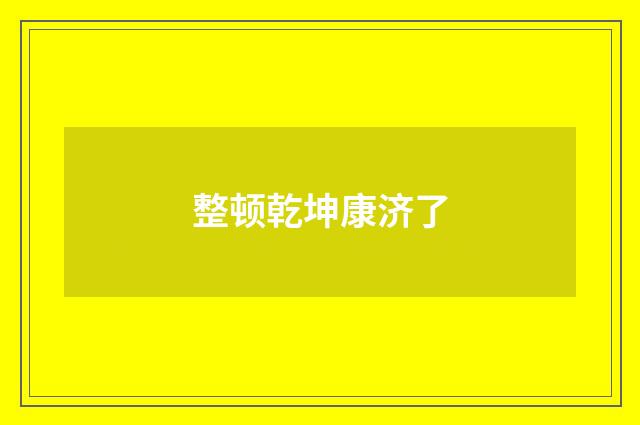 整顿乾坤康济了
