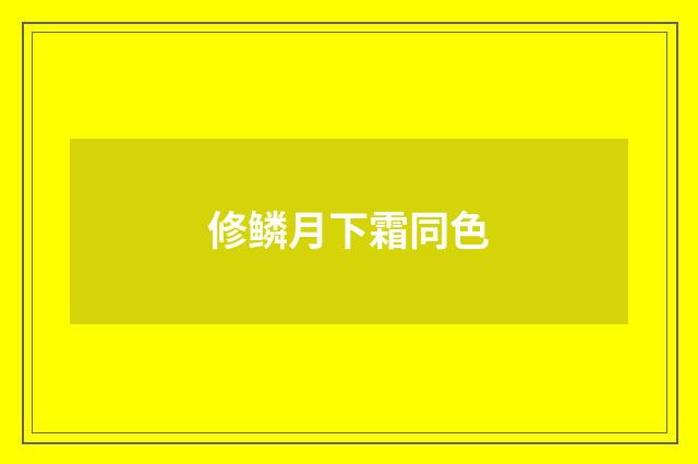 修鳞月下霜同色