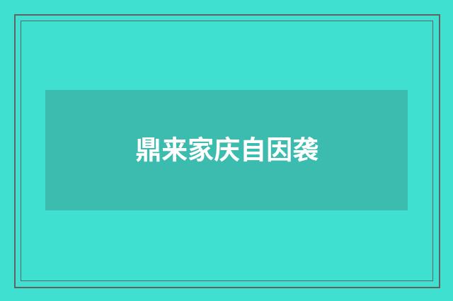 鼎来家庆自因袭