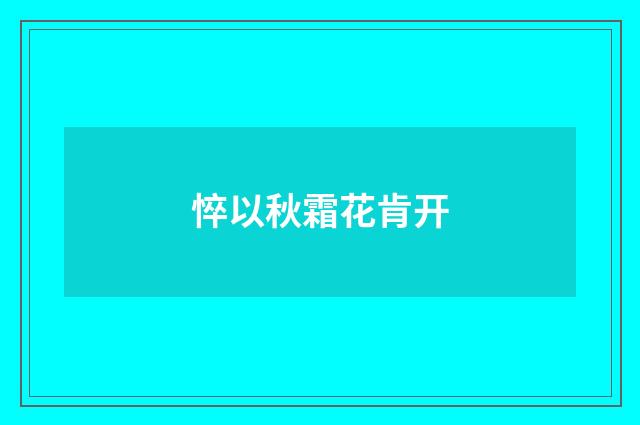 悴以秋霜花肯开