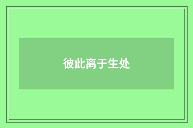 彼此离于生处
