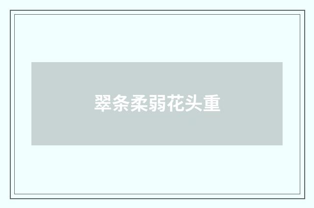 翠条柔弱花头重
