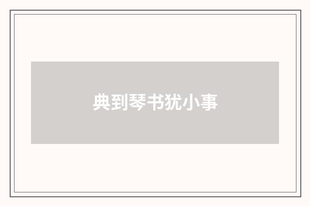 典到琴书犹小事