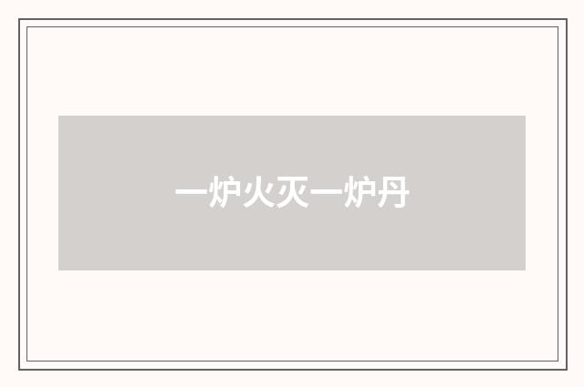 一炉火灭一炉丹