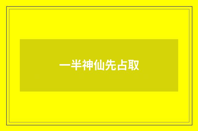 一半神仙先占取