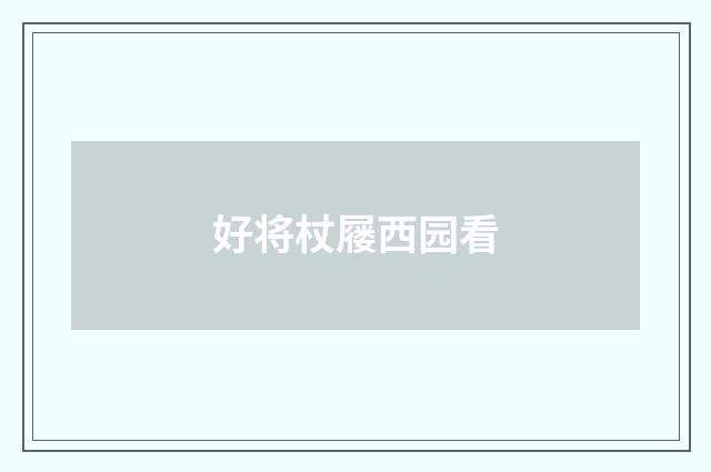 好将杖屦西园看