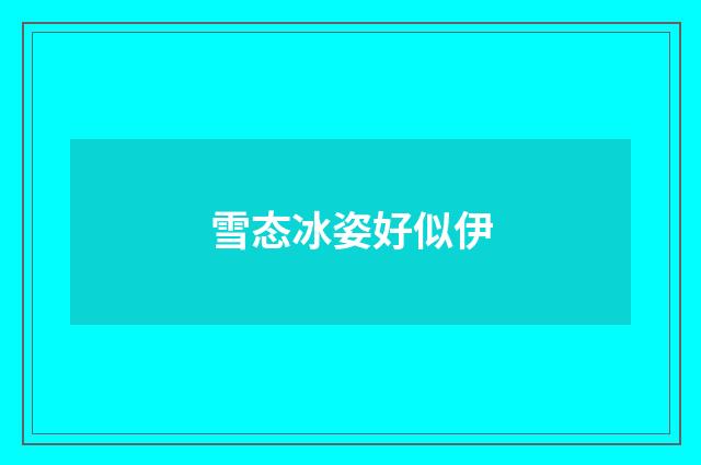 雪态冰姿好似伊