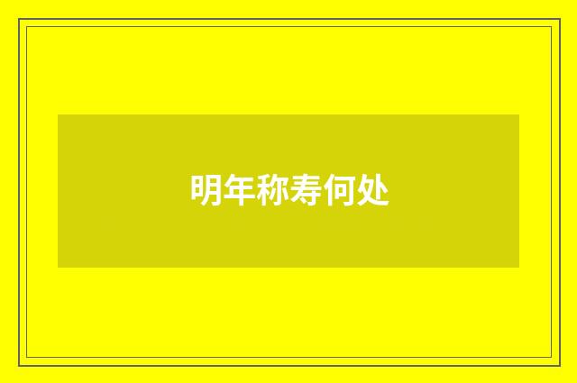 明年称寿何处