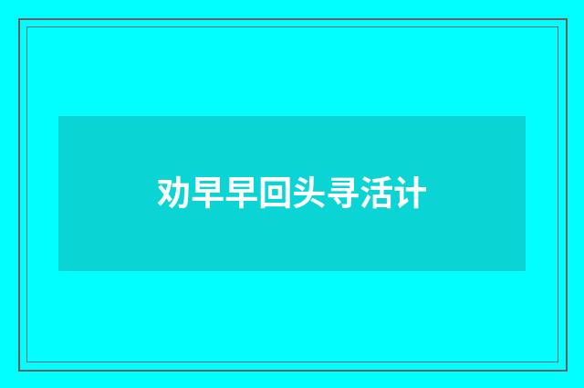 劝早早回头寻活计