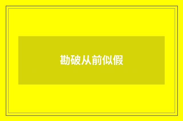 勘破从前似假
