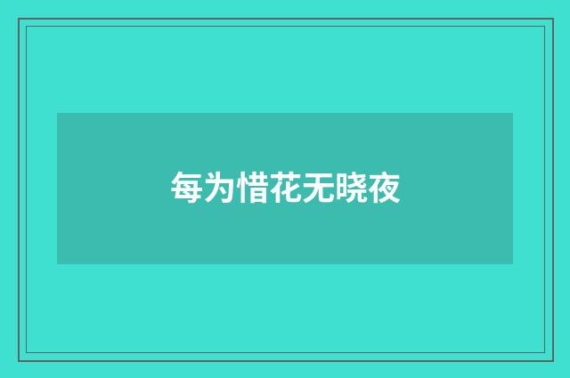 每为惜花无晓夜