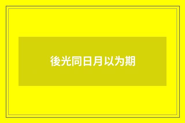 後光同日月以为期
