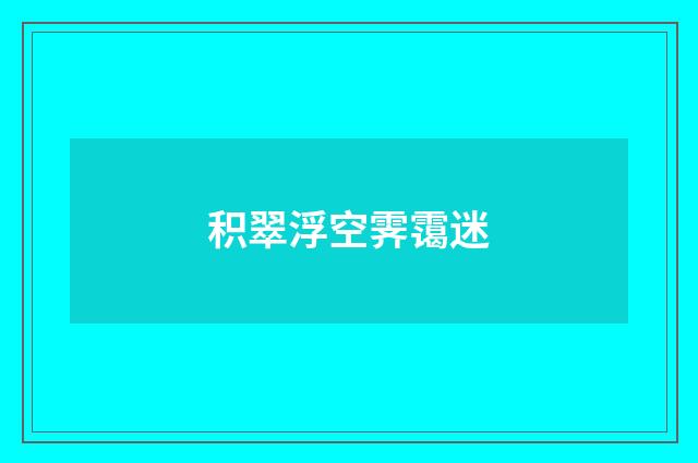 积翠浮空霁霭迷