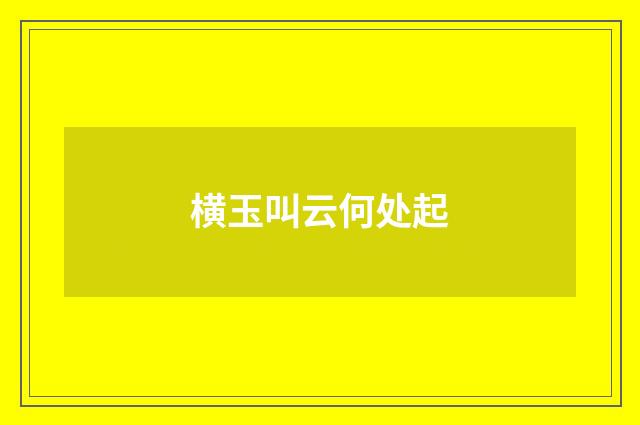横玉叫云何处起