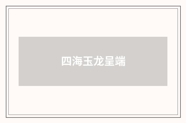 四海玉龙呈端