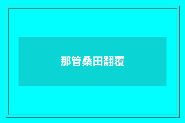 那管桑田翻覆