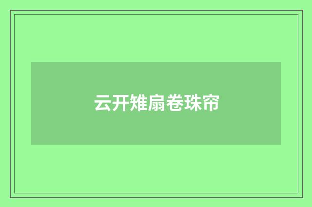 云开雉扇卷珠帘