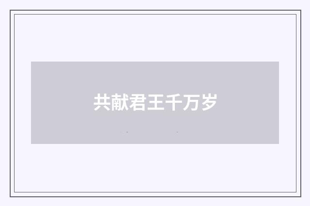 共献君王千万岁