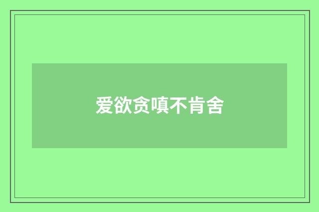 爱欲贪嗔不肯舍