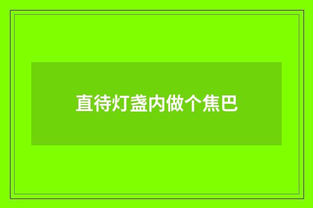 直待灯盏内做个焦巴