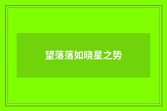 望落落如晓星之势