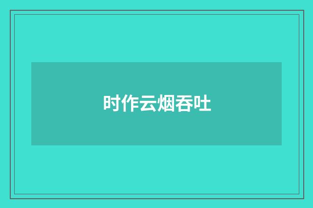 时作云烟吞吐