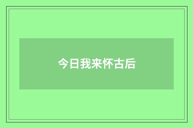 今日我来怀古后