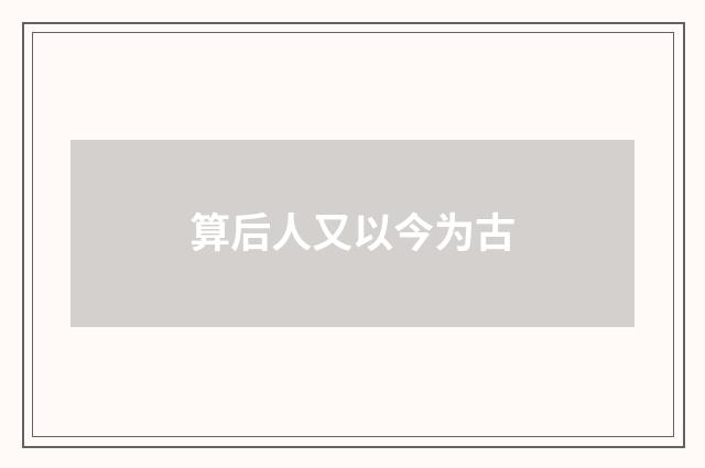 算后人又以今为古